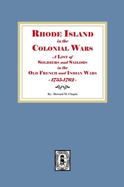 Rhode Island in the Colonial Wars. A list of Rhode Island Soldiers and Sailors in the Old French and Indian War, 1755-1762, Howard M. Chapin - Paperback - 9781639146307