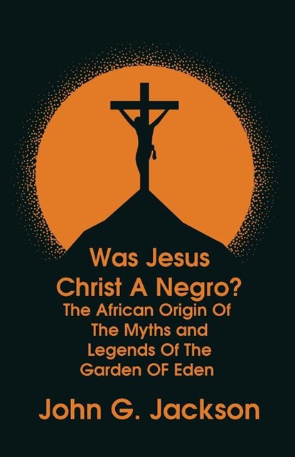 Was Jesus Christ a Negro? and The African Origin of the Myths & Legends of the Garden of Eden Paperback, John G Jackson - Paperback - 9781639231379