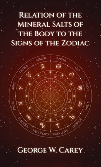 Relation of the Mineral Salts of the Body to the Signs of the Zodiac Hardcover, George W. Carey - Gebonden - 9781639233212