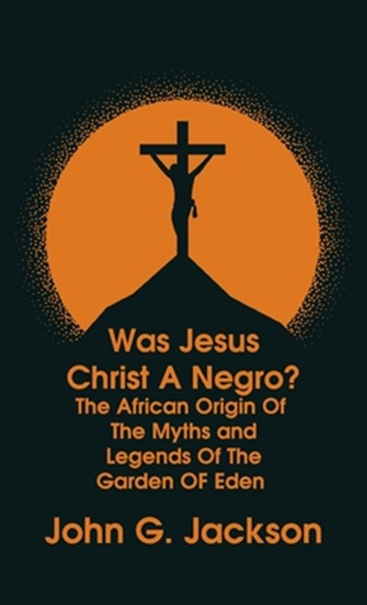 Was Jesus Christ a Negro? and The African Origin of the Myths & Legends of the Garden of Eden The Roman Cookery Book Hardcover, John G Jackson - Gebonden - 9781639233830