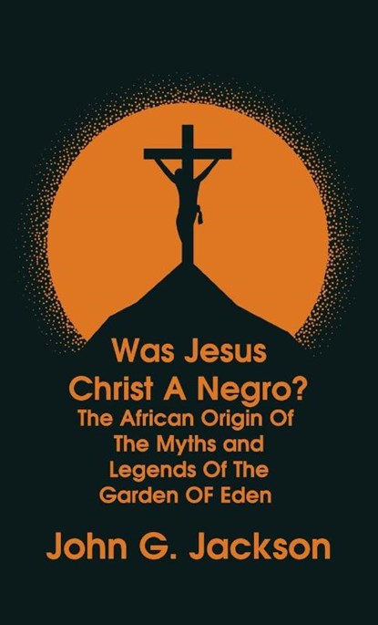 Was Jesus Christ a Negro? and The African Origin of the Myths & Legends of the Garden of Eden The Roman Cookery Book Hardcover, John G Jackson - Gebonden - 9781639233830