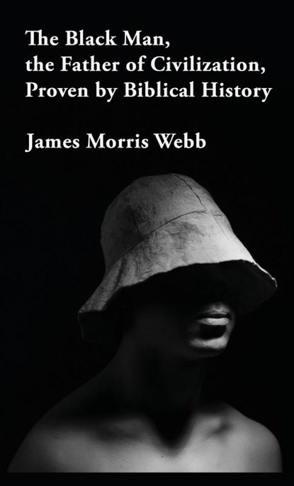 The Black Man, the Father of Civilization Proven by Biblical History Hardcover, James Morris Webb - Gebonden - 9781639234547