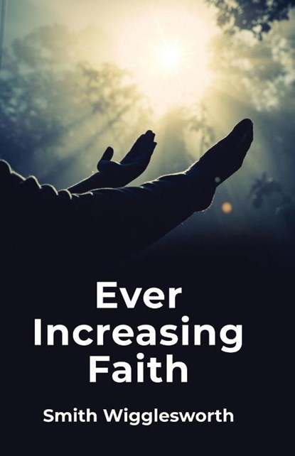Ever Increasing Faith, Smith Wigglesworth - Paperback - 9781639235483