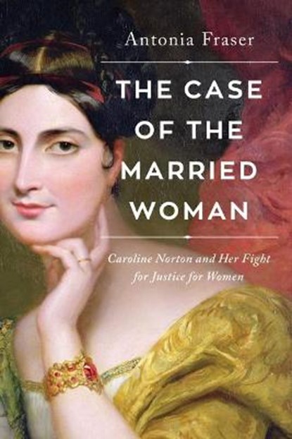 The Case of the Married Woman: Caroline Norton and Her Fight for Women's Justice, Antonia Fraser - Gebonden - 9781639361571
