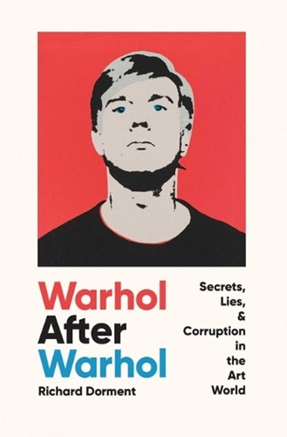 Warhol After Warhol: Secrets, Lies, & Corruption in the Art World, Richard Dorment - Gebonden - 9781639364978