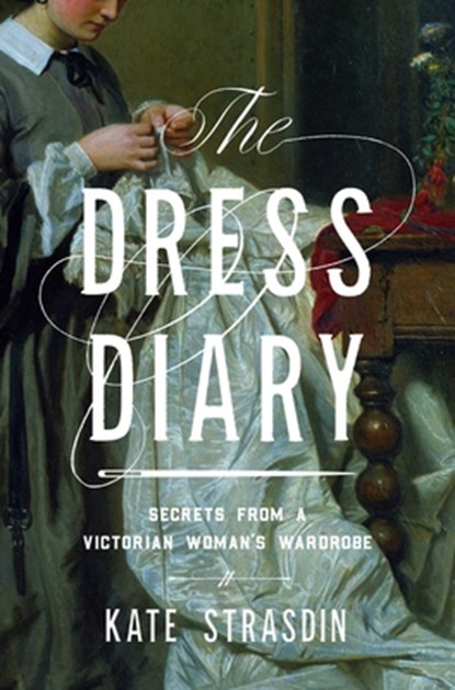 The Dress Diary: Secrets from a Victorian Woman's Wardrobe, Kate Strasdin - Paperback - 9781639366910