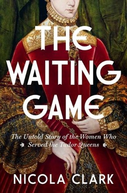 The Waiting Game: The Untold Story of the Women Who Served the Tudor Queens: A History, Nicola Clark - Gebonden - 9781639368099