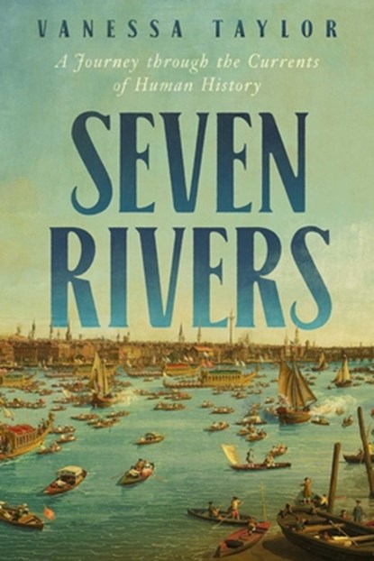 Seven Rivers: A Journey Through the Currents of Human History, Vanessa Taylor - Gebonden - 9781639368631