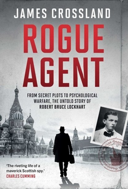 Rogue Agent: From Secret Plots to Psychological Warfare: The Untold Story of Robert Bruce Lockhart, James Crossland - Gebonden - 9781639368952