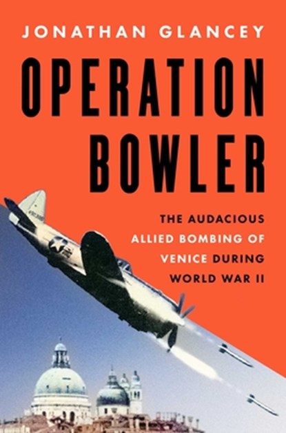 Operation Bowler: The Audacious Allied Bombing of Venice During World War II, Jonathan Glancey - Gebonden - 9781639369195