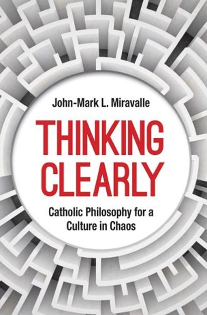 Thinking Clearly: Catholic Philosophy for a Culture in Chaos, John-Mark L. Miravalle - Paperback - 9781639661282