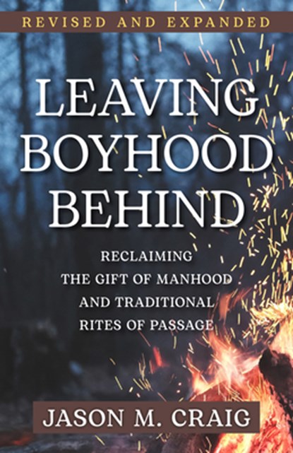Leaving Boyhood Behind: Reclaiming the Gift of Manhood and Traditional Rites of Passage, Jason M. Craig - Paperback - 9781639661336