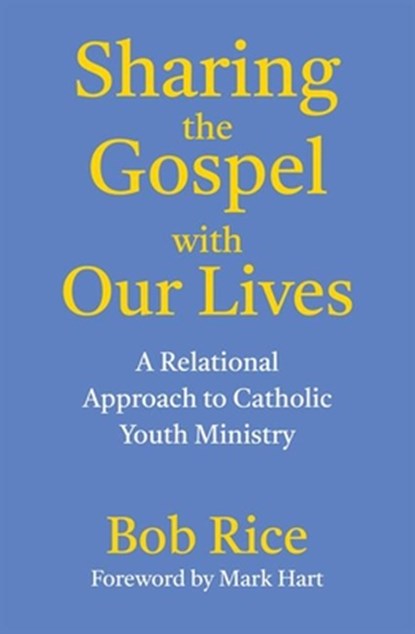 Sharing the Gospel with Our Lives: A Relational Approach to Catholic Youth Ministry, Bob Rice - Paperback - 9781639661497