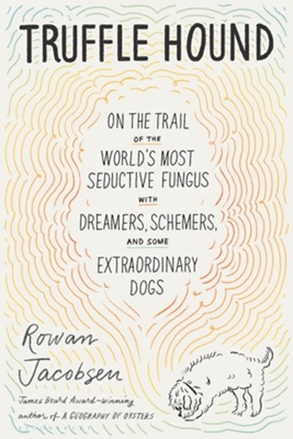Truffle Hound: On the Trail of the World's Most Seductive Fungus, with Dreamers, Schemers, and Some Extraordinary Dogs, Rowan Jacobsen - Paperback - 9781639730469