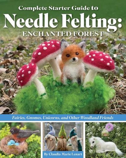 Complete Starter Guide to Needle Felting: Enchanted Forest, Claudia Marie Lenart - Paperback - 9781639810413