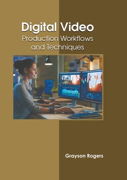 Digital Video: Production Workflows and Techniques, Grayson Rogers - Gebonden - 9781639891559