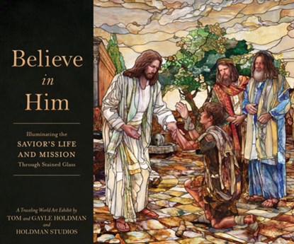 Believe in Him: Illuminating the Savior's Life and Mission Through Stained Glass, Tom Holdman - Gebonden - 9781639933891
