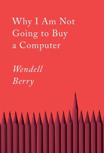 Why I Am Not Going to Buy a Computer, Wendell Berry - Paperback - 9781640094574