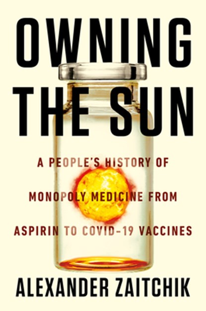 Owning the Sun: A People's History of Monopoly Medicine from Aspirin to Covid-19 Vaccines, Alexander Zaitchik - Gebonden - 9781640095069