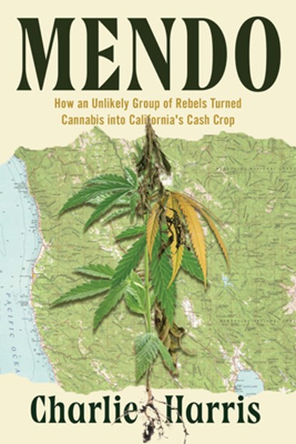 Mendo: How an Unlikely Group of Rebels Turned Cannabis Into California's Cash Crop, Charlie Harris - Gebonden - 9781640096912