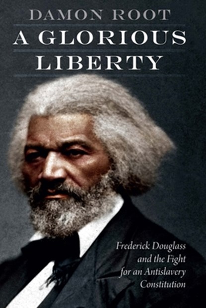 A Glorious Liberty: Frederick Douglass and the Fight for an Antislavery Constitution, Damon Root - Gebonden - 9781640122352