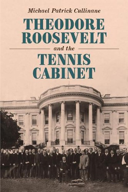 Theodore Roosevelt and the Tennis Cabinet, Michael Patrick Cullinane - Gebonden - 9781640126893