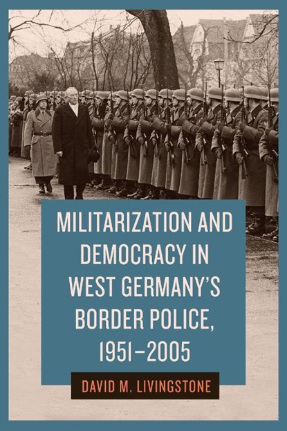 Militarization and Democracy in West Germany's Border Police, 1951-2005, Dr. David M. Livingstone - Gebonden - 9781640141513