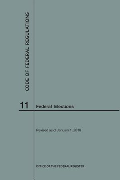Code of Federal Regulations Title 11, Federal Elections, 2018, Nara - Paperback - 9781640242746