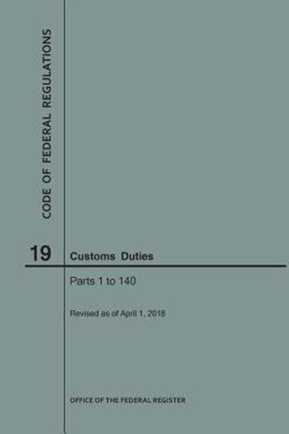 Code of Federal Regulations Title 19, Customs Duties, Parts 1-140, 2018, Nara - Paperback - 9781640243026