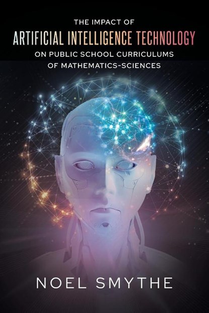 The Impact of Artificial Intelligence Technology on Public School Curriculums of Mathematics-Sciences, Noel Smythe - Paperback - 9781640278448