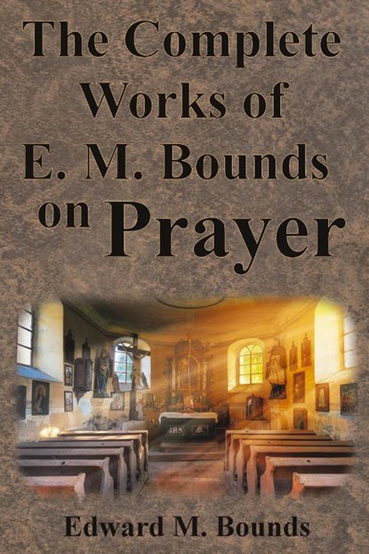 The Complete Works of E.M. Bounds on Prayer, Edward M Bounds - Paperback - 9781640322448