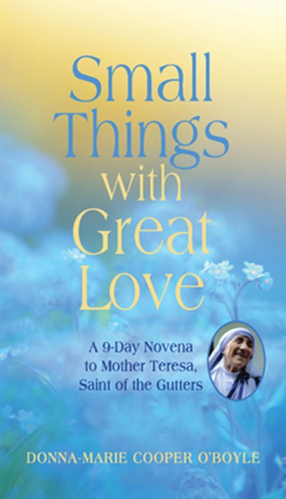 Small Things with Great Love: A 9-Day Novena to Mother Teresa, Saint of the Gutters, Donna-Marie Cooper O'Boyle - Paperback - 9781640601130
