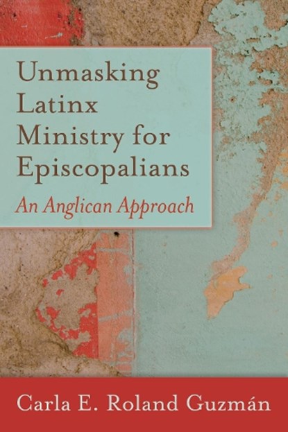 Unmasking Latinx Ministry for Episcopalians, Carla E. Roland Guzman - Paperback - 9781640651500
