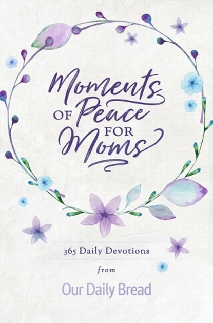Moments of Peace for Moms: 365 Daily Devotions from Our Daily Bread (a Daily Bible Devotional for the Entire Year), Our Daily Bread Ministries - Gebonden - 9781640700291