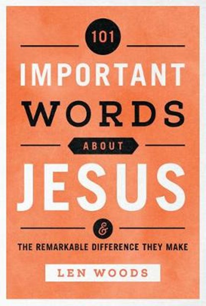 101 Important Words about Jesus: And the Remarkable Difference They Make, Len Woods - Paperback - 9781640700826
