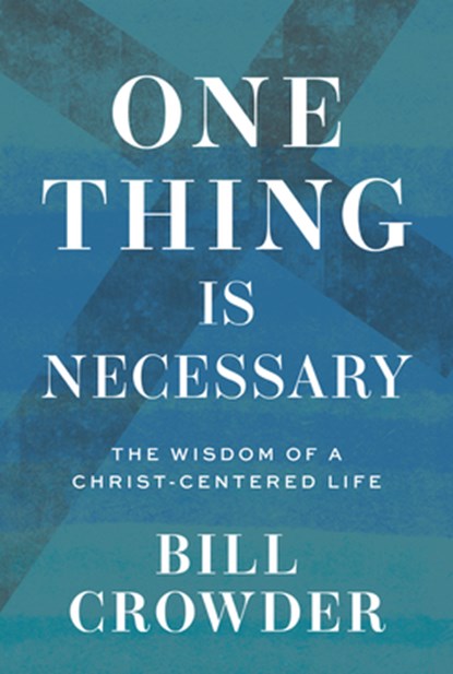One Thing Is Necessary: The Wisdom of a Christ-Centered Life, Bill Crowder - Paperback - 9781640701670