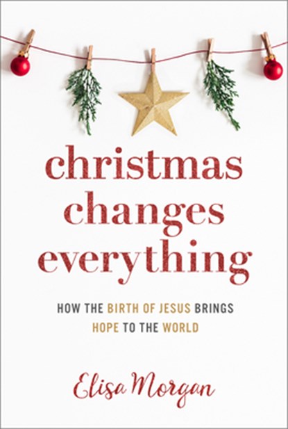 Christmas Changes Everything: How the Birth of Jesus Brings Hope to the World (a Biblical Character Study of Everyone Involved in the Nativity with Pr, Elisa Morgan - Paperback - 9781640701892