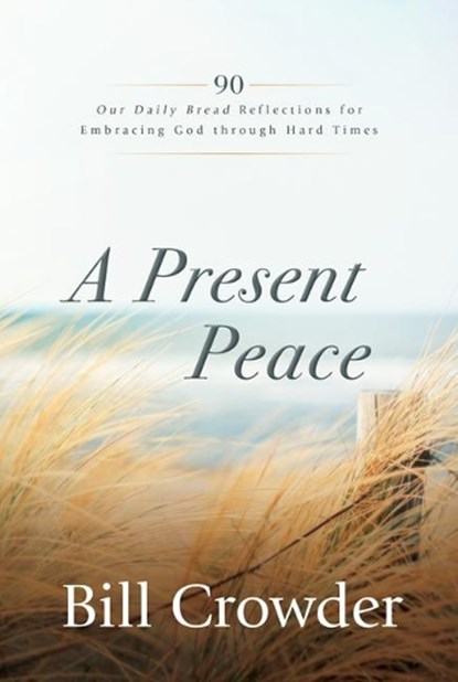 A Present Peace: 90 Our Daily Bread Reflections for Embracing God's Truth Through Hard Times, Bill Crowder - Paperback - 9781640701946