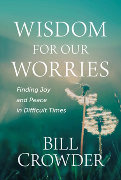 Wisdom for Our Worries: Finding Joy and Peace in Difficult Times, Bill Crowder - Paperback - 9781640702172