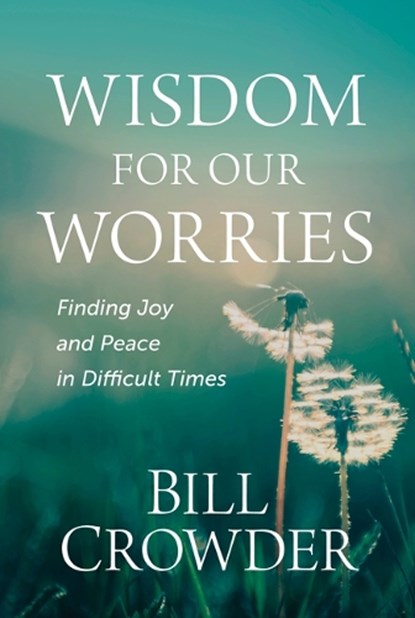 Wisdom for Our Worries: Finding Joy and Peace in Difficult Times, Bill Crowder - Paperback - 9781640702172