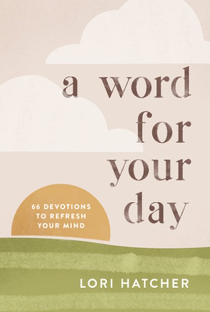 A Word for Your Day: 66 Devotions to Refresh Your Mind, Lori Hatcher - Paperback - 9781640702608