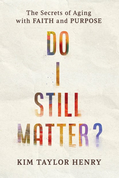 Do I Still Matter?: The Secrets of Aging with Faith and Purpose, Kimberly Taylor Henry - Paperback - 9781640703322
