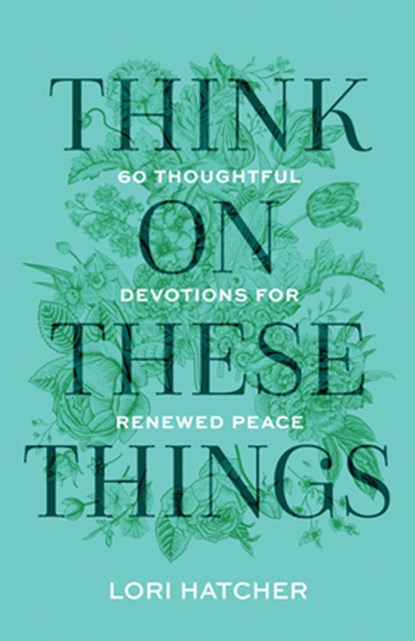 Think on These Things: 60 Thoughtful Devotions for Renewed Peace, Lori Hatcher - Paperback - 9781640703674