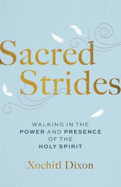 Sacred Strides: Walking in the Power and Presence of the Holy Spirit, Xochitl Dixon - Paperback - 9781640703711