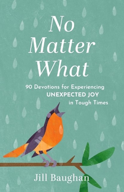 No Matter What: 90 Devotions for Experiencing Unexpected Joy in Tough Times, Jill Baughan - Paperback - 9781640703964