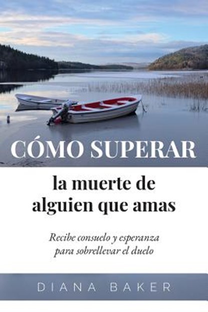 Cómo superar la muerte de alguien que amas: Recibe consuelo y esperanza para sobrellevar el duelo, Diana Baker - Paperback - 9781640810570