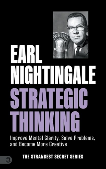 Earl Nightingale's Strategic Thinking: Improve Mental Clarity, Solve Problems, and Become More Creative, Earl Nightingale - Paperback - 9781640955059