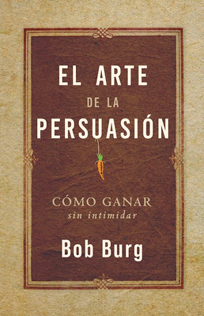El Arte de la Persuasión (the Art of Persuasion): Ganar Sin Intimidar, Bob Burg - Paperback - 9781640955486