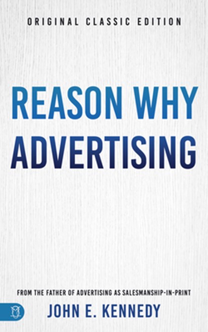 Reason Why Advertising: The Original Framework for Direct-Response Marketing, John E. Kennedy - Paperback - 9781640956483