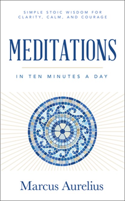Meditations in Ten Minutes a Day: Simple Stoic Wisdom for Clarity, Calm, and Courage, Marcus Aurelius - Paperback - 9781640956940